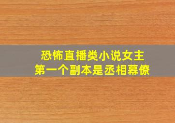 恐怖直播类小说女主第一个副本是丞相幕僚