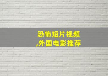 恐怖短片视频,外国电影推荐