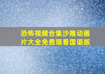 恐怖视频合集沙雕动画片大全免费观看国语版