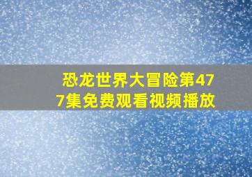 恐龙世界大冒险第477集免费观看视频播放