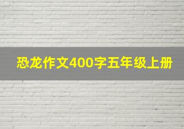 恐龙作文400字五年级上册