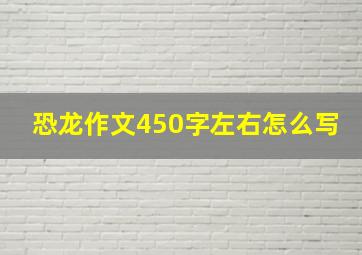 恐龙作文450字左右怎么写