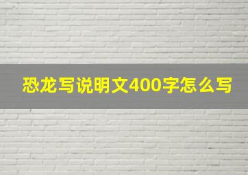 恐龙写说明文400字怎么写