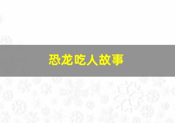 恐龙吃人故事