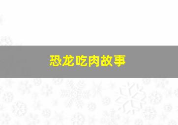 恐龙吃肉故事