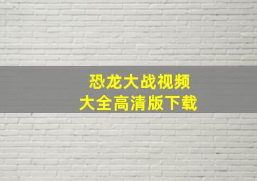 恐龙大战视频大全高清版下载