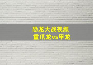 恐龙大战视频重爪龙vs甲龙