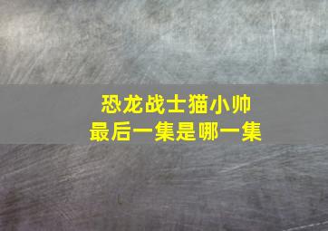 恐龙战士猫小帅最后一集是哪一集