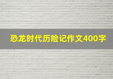 恐龙时代历险记作文400字