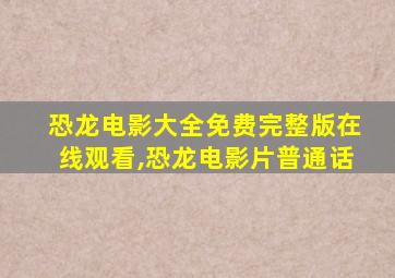 恐龙电影大全免费完整版在线观看,恐龙电影片普通话