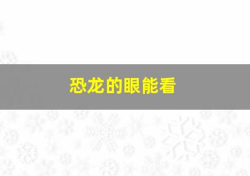 恐龙的眼能看