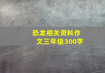 恐龙相关资料作文三年级300字