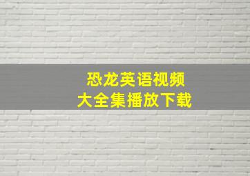 恐龙英语视频大全集播放下载