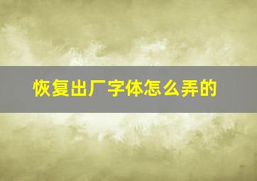 恢复出厂字体怎么弄的