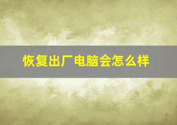 恢复出厂电脑会怎么样