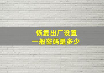 恢复出厂设置一般密码是多少