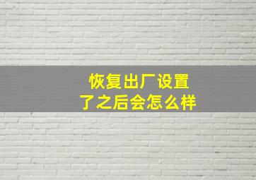 恢复出厂设置了之后会怎么样