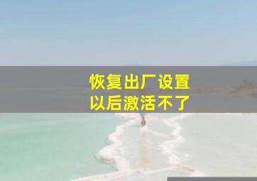 恢复出厂设置以后激活不了