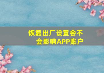 恢复出厂设置会不会影响APP账户