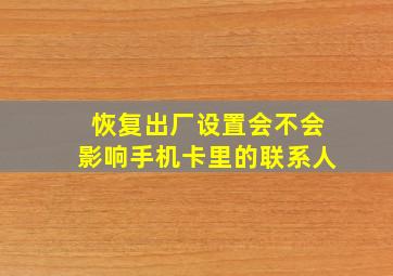 恢复出厂设置会不会影响手机卡里的联系人