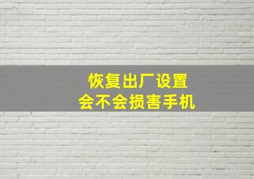 恢复出厂设置会不会损害手机