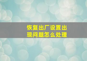 恢复出厂设置出现问题怎么处理