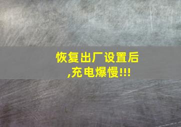 恢复出厂设置后,充电爆慢!!!