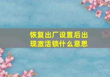 恢复出厂设置后出现激活锁什么意思