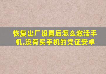 恢复出厂设置后怎么激活手机,没有买手机的凭证安卓