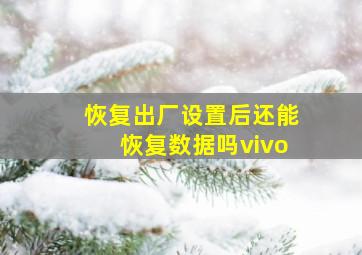 恢复出厂设置后还能恢复数据吗vivo