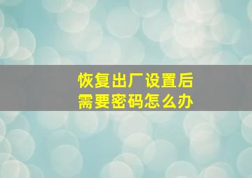 恢复出厂设置后需要密码怎么办