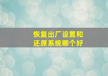 恢复出厂设置和还原系统哪个好