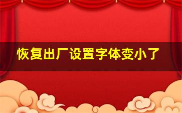 恢复出厂设置字体变小了