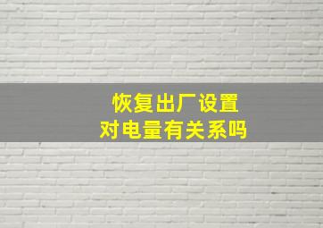 恢复出厂设置对电量有关系吗