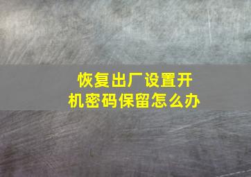 恢复出厂设置开机密码保留怎么办