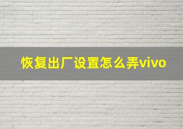 恢复出厂设置怎么弄vivo