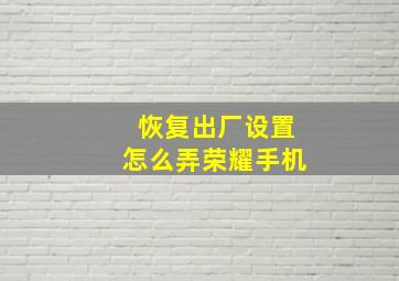 恢复出厂设置怎么弄荣耀手机