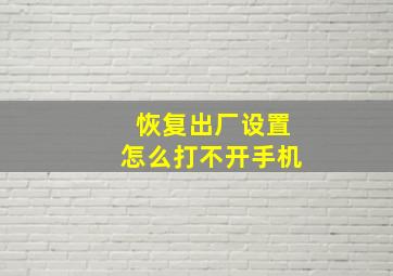 恢复出厂设置怎么打不开手机