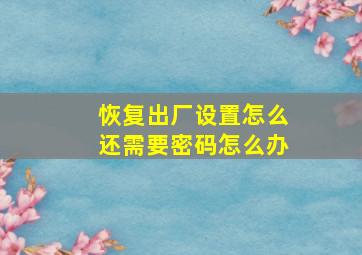 恢复出厂设置怎么还需要密码怎么办