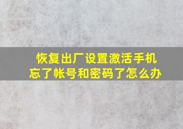 恢复出厂设置激活手机忘了帐号和密码了怎么办