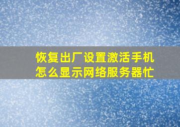 恢复出厂设置激活手机怎么显示网络服务器忙