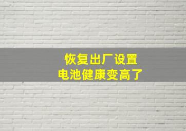 恢复出厂设置电池健康变高了