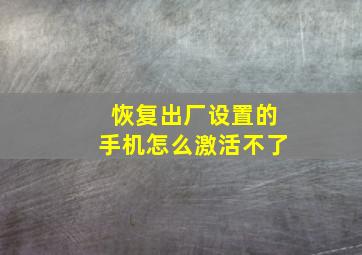 恢复出厂设置的手机怎么激活不了