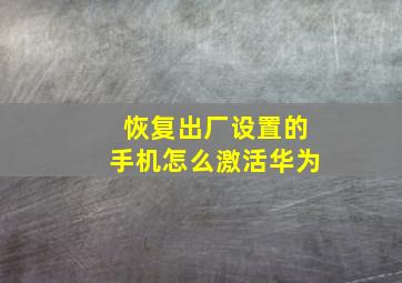 恢复出厂设置的手机怎么激活华为