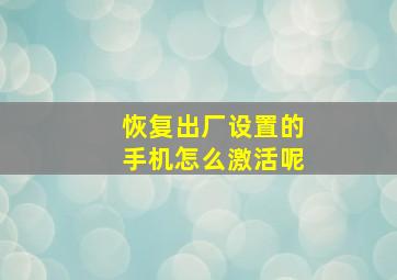 恢复出厂设置的手机怎么激活呢