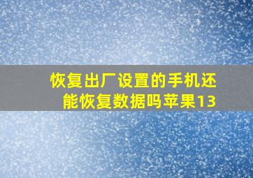 恢复出厂设置的手机还能恢复数据吗苹果13