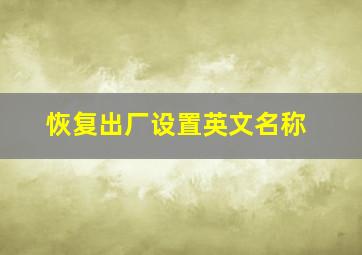 恢复出厂设置英文名称