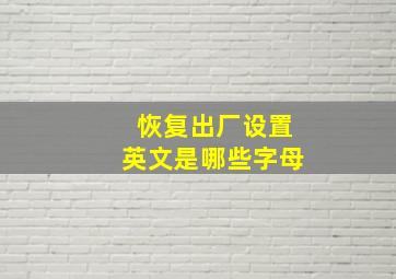 恢复出厂设置英文是哪些字母