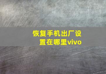 恢复手机出厂设置在哪里vivo