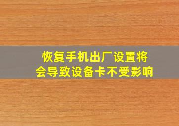 恢复手机出厂设置将会导致设备卡不受影响